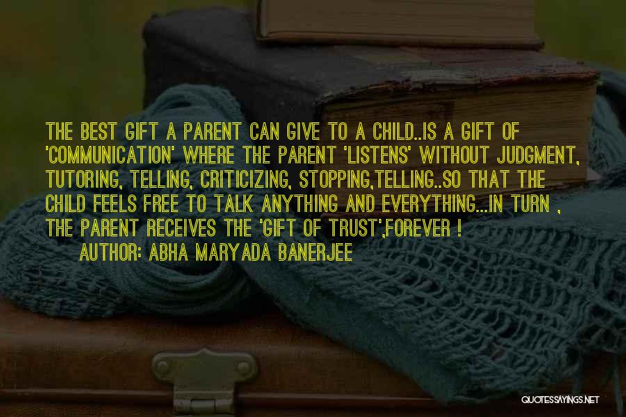 Abha Maryada Banerjee Quotes: The Best Gift A Parent Can Give To A Child..is A Gift Of 'communication' Where The Parent 'listens' Without Judgment,