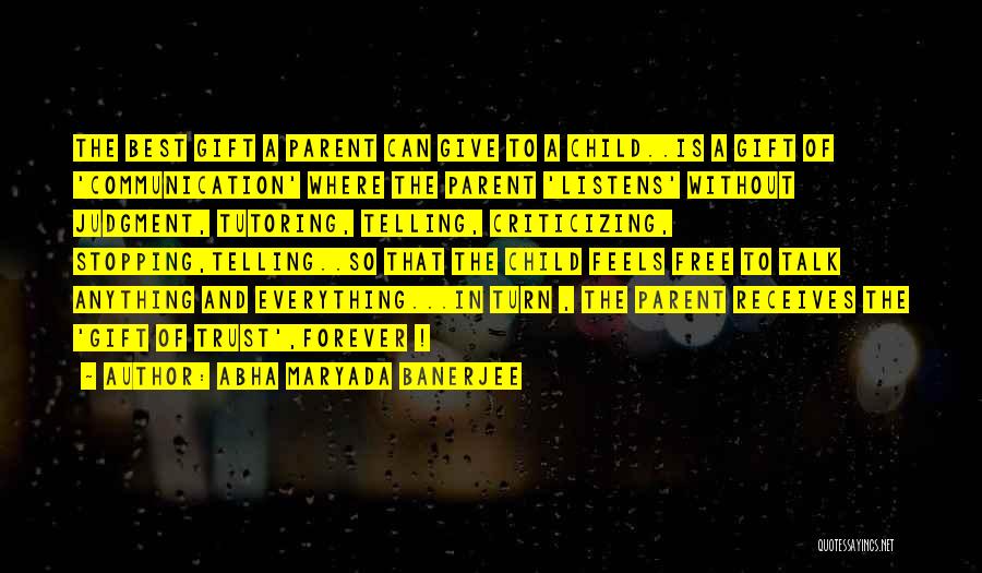Abha Maryada Banerjee Quotes: The Best Gift A Parent Can Give To A Child..is A Gift Of 'communication' Where The Parent 'listens' Without Judgment,
