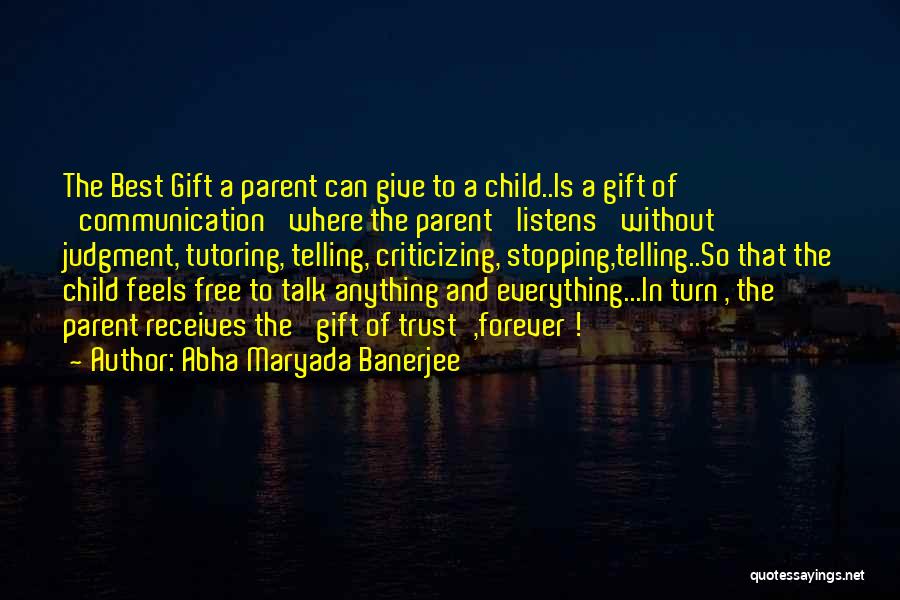 Abha Maryada Banerjee Quotes: The Best Gift A Parent Can Give To A Child..is A Gift Of 'communication' Where The Parent 'listens' Without Judgment,