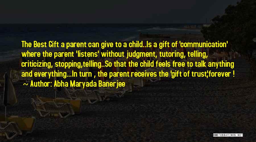 Abha Maryada Banerjee Quotes: The Best Gift A Parent Can Give To A Child..is A Gift Of 'communication' Where The Parent 'listens' Without Judgment,