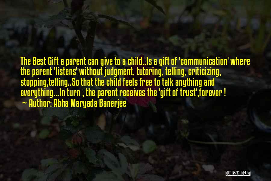 Abha Maryada Banerjee Quotes: The Best Gift A Parent Can Give To A Child..is A Gift Of 'communication' Where The Parent 'listens' Without Judgment,