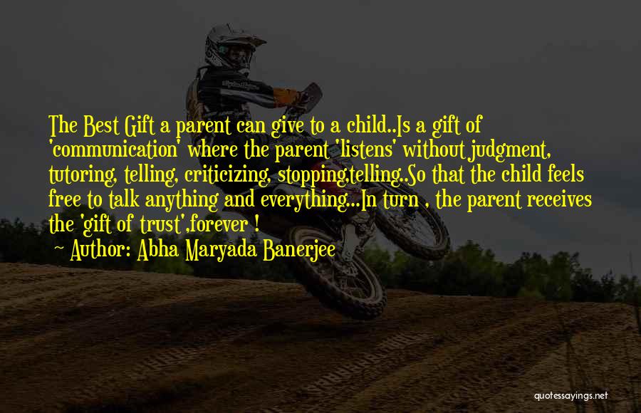 Abha Maryada Banerjee Quotes: The Best Gift A Parent Can Give To A Child..is A Gift Of 'communication' Where The Parent 'listens' Without Judgment,