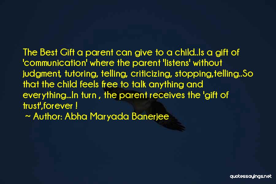 Abha Maryada Banerjee Quotes: The Best Gift A Parent Can Give To A Child..is A Gift Of 'communication' Where The Parent 'listens' Without Judgment,