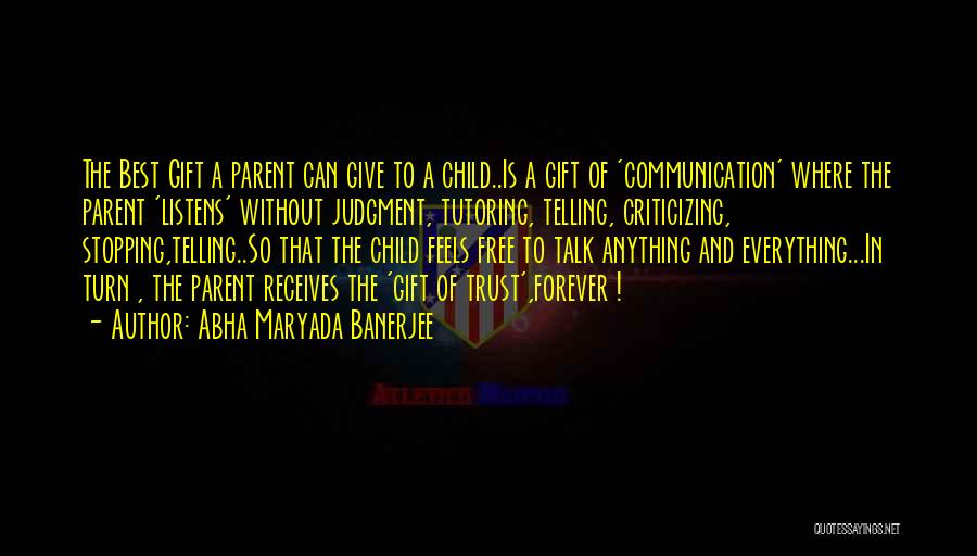 Abha Maryada Banerjee Quotes: The Best Gift A Parent Can Give To A Child..is A Gift Of 'communication' Where The Parent 'listens' Without Judgment,