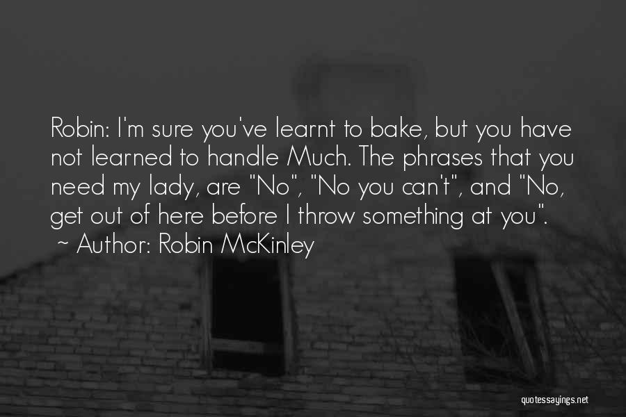 Robin McKinley Quotes: Robin: I'm Sure You've Learnt To Bake, But You Have Not Learned To Handle Much. The Phrases That You Need