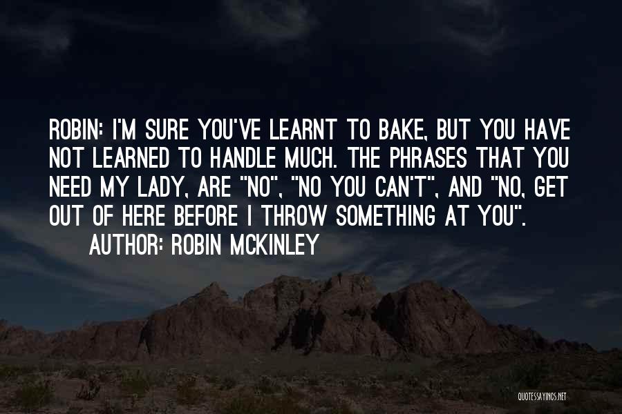 Robin McKinley Quotes: Robin: I'm Sure You've Learnt To Bake, But You Have Not Learned To Handle Much. The Phrases That You Need