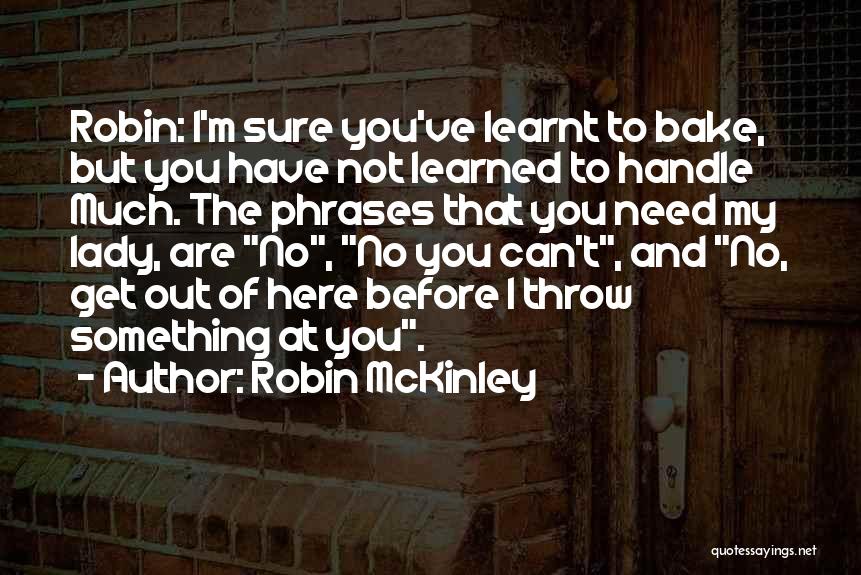 Robin McKinley Quotes: Robin: I'm Sure You've Learnt To Bake, But You Have Not Learned To Handle Much. The Phrases That You Need