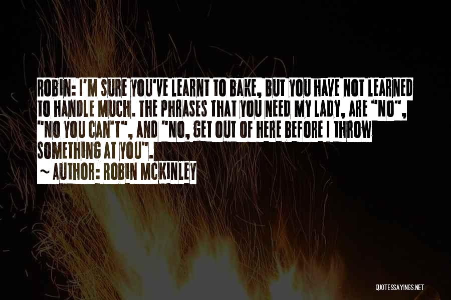 Robin McKinley Quotes: Robin: I'm Sure You've Learnt To Bake, But You Have Not Learned To Handle Much. The Phrases That You Need