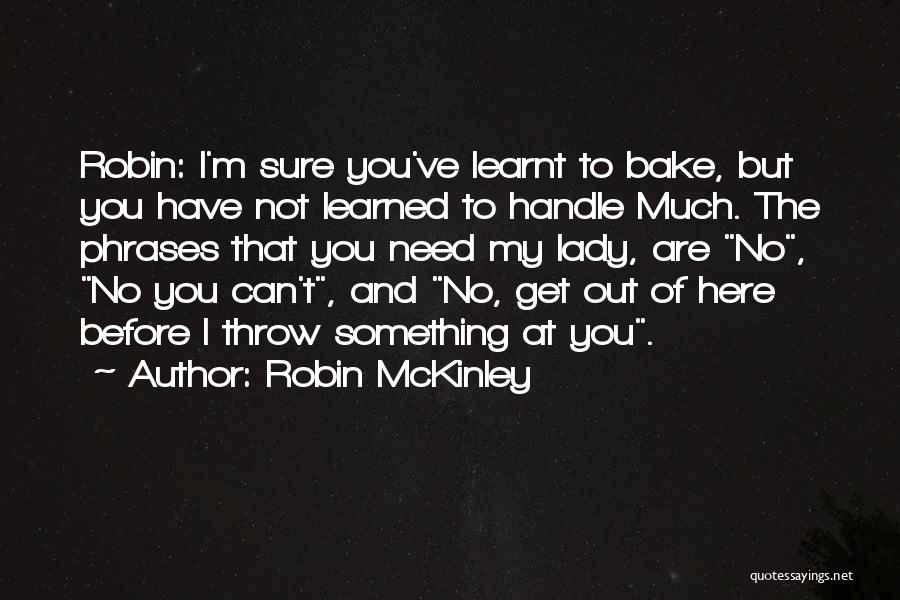 Robin McKinley Quotes: Robin: I'm Sure You've Learnt To Bake, But You Have Not Learned To Handle Much. The Phrases That You Need