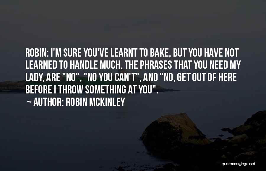 Robin McKinley Quotes: Robin: I'm Sure You've Learnt To Bake, But You Have Not Learned To Handle Much. The Phrases That You Need