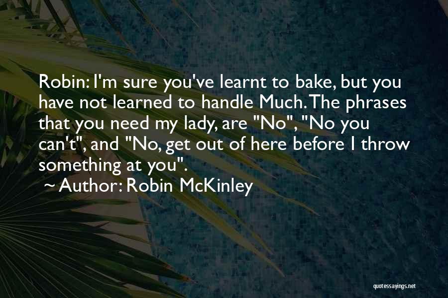 Robin McKinley Quotes: Robin: I'm Sure You've Learnt To Bake, But You Have Not Learned To Handle Much. The Phrases That You Need
