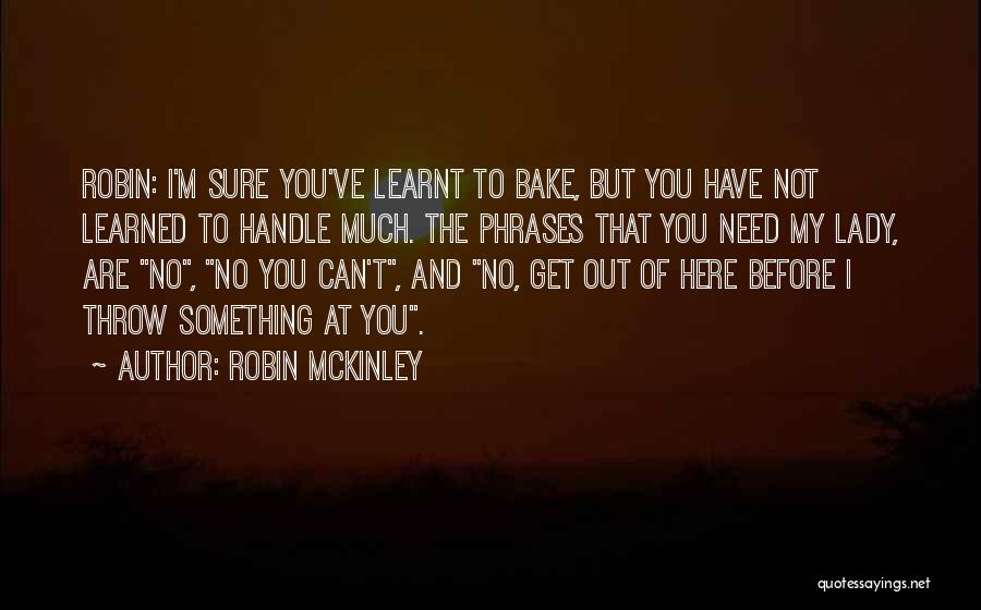 Robin McKinley Quotes: Robin: I'm Sure You've Learnt To Bake, But You Have Not Learned To Handle Much. The Phrases That You Need