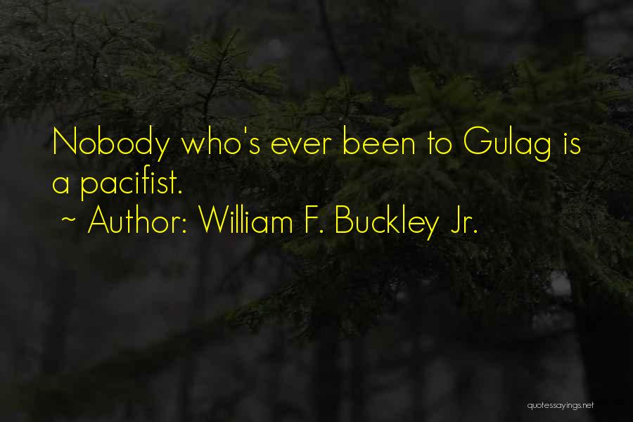 William F. Buckley Jr. Quotes: Nobody Who's Ever Been To Gulag Is A Pacifist.