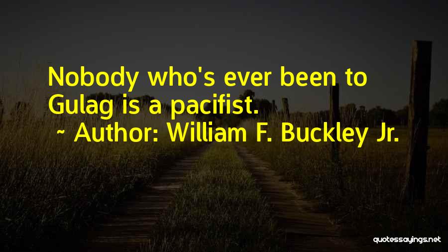 William F. Buckley Jr. Quotes: Nobody Who's Ever Been To Gulag Is A Pacifist.