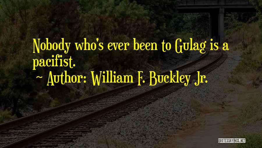 William F. Buckley Jr. Quotes: Nobody Who's Ever Been To Gulag Is A Pacifist.