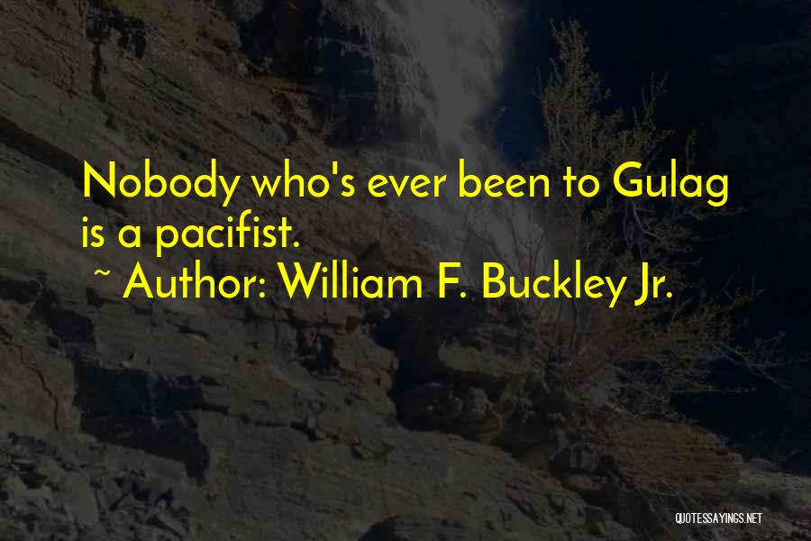 William F. Buckley Jr. Quotes: Nobody Who's Ever Been To Gulag Is A Pacifist.