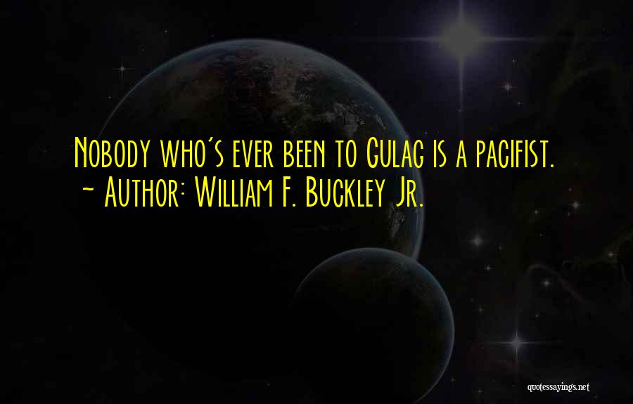 William F. Buckley Jr. Quotes: Nobody Who's Ever Been To Gulag Is A Pacifist.