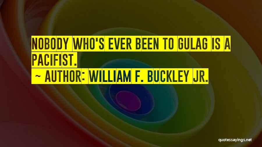 William F. Buckley Jr. Quotes: Nobody Who's Ever Been To Gulag Is A Pacifist.