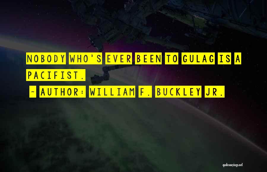 William F. Buckley Jr. Quotes: Nobody Who's Ever Been To Gulag Is A Pacifist.