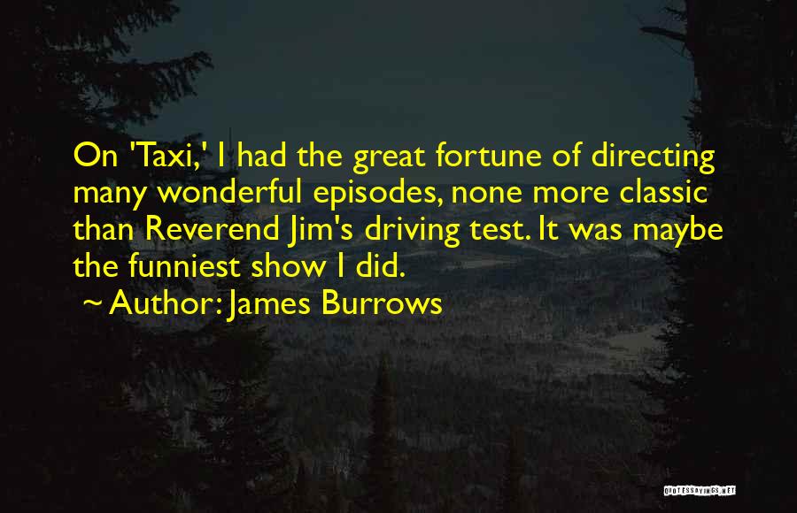 James Burrows Quotes: On 'taxi,' I Had The Great Fortune Of Directing Many Wonderful Episodes, None More Classic Than Reverend Jim's Driving Test.