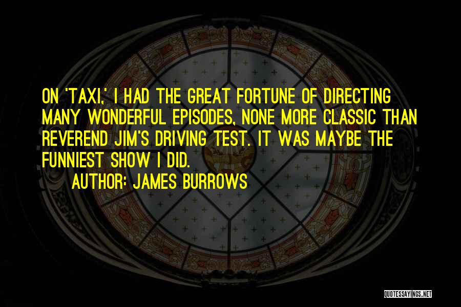 James Burrows Quotes: On 'taxi,' I Had The Great Fortune Of Directing Many Wonderful Episodes, None More Classic Than Reverend Jim's Driving Test.