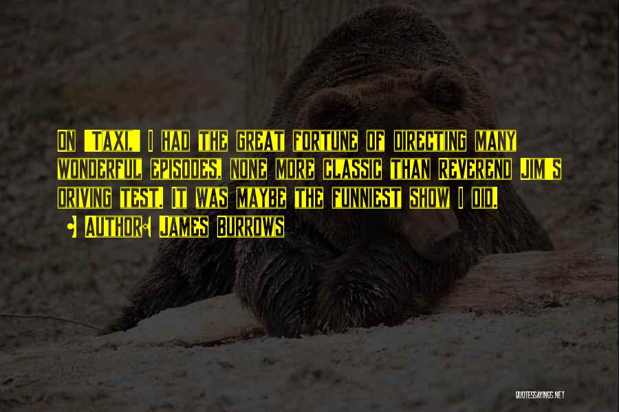 James Burrows Quotes: On 'taxi,' I Had The Great Fortune Of Directing Many Wonderful Episodes, None More Classic Than Reverend Jim's Driving Test.