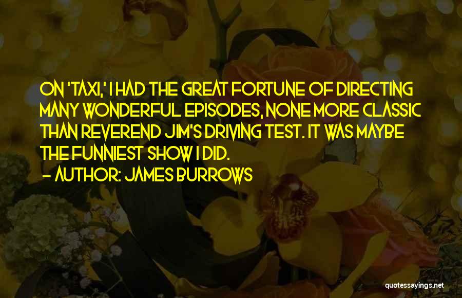 James Burrows Quotes: On 'taxi,' I Had The Great Fortune Of Directing Many Wonderful Episodes, None More Classic Than Reverend Jim's Driving Test.