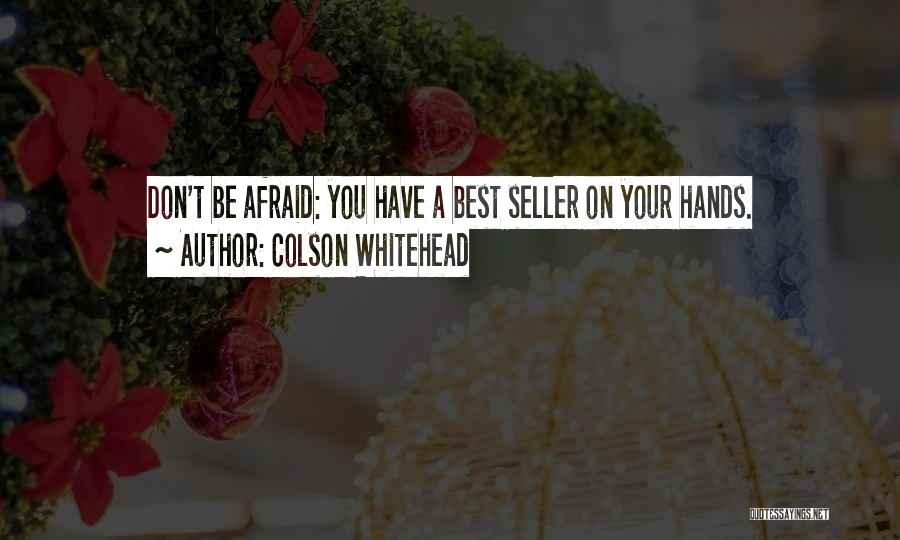 Colson Whitehead Quotes: Don't Be Afraid: You Have A Best Seller On Your Hands.