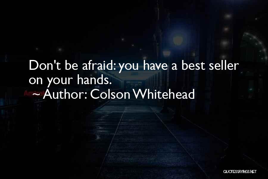 Colson Whitehead Quotes: Don't Be Afraid: You Have A Best Seller On Your Hands.