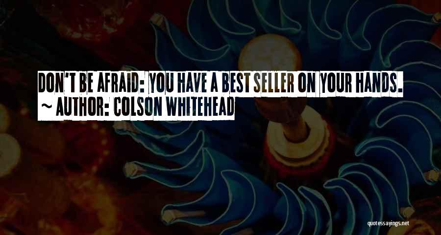 Colson Whitehead Quotes: Don't Be Afraid: You Have A Best Seller On Your Hands.