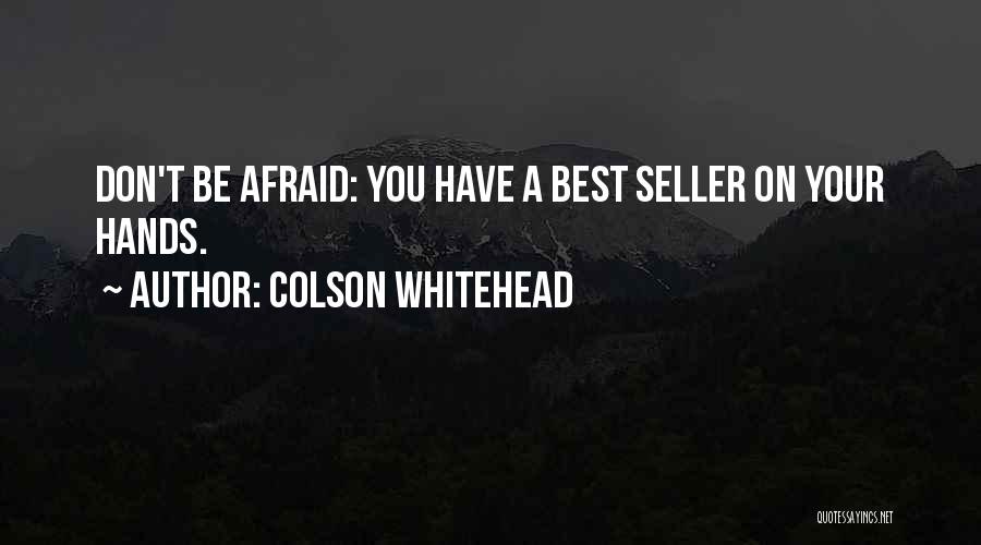 Colson Whitehead Quotes: Don't Be Afraid: You Have A Best Seller On Your Hands.