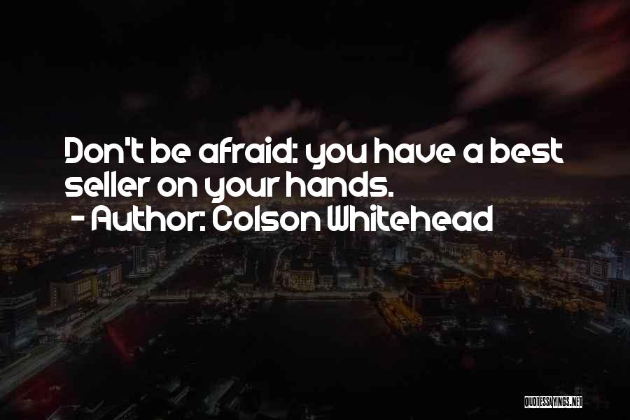 Colson Whitehead Quotes: Don't Be Afraid: You Have A Best Seller On Your Hands.