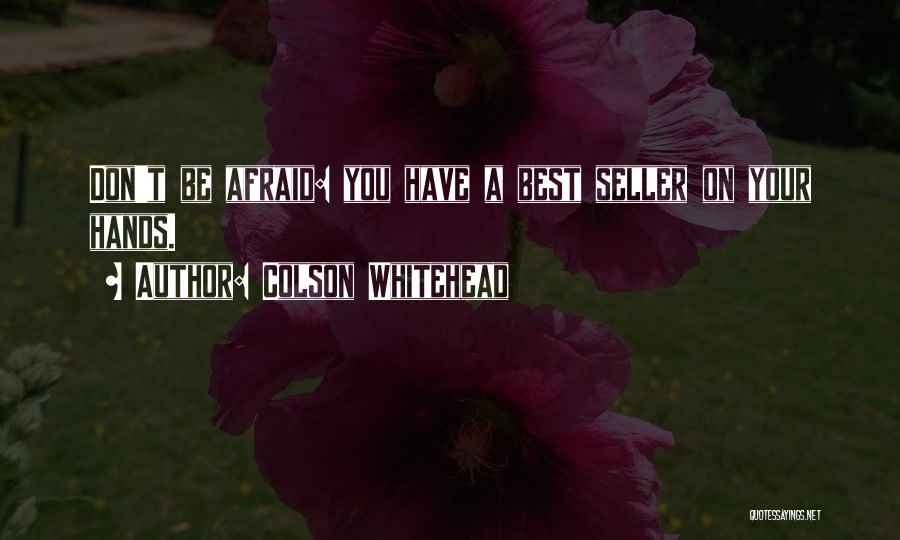 Colson Whitehead Quotes: Don't Be Afraid: You Have A Best Seller On Your Hands.