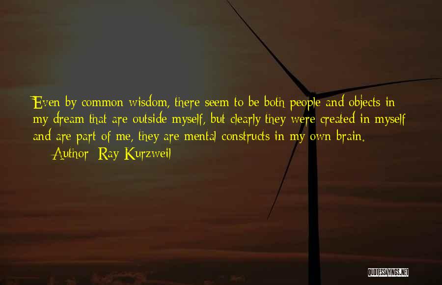 Ray Kurzweil Quotes: Even By Common Wisdom, There Seem To Be Both People And Objects In My Dream That Are Outside Myself, But