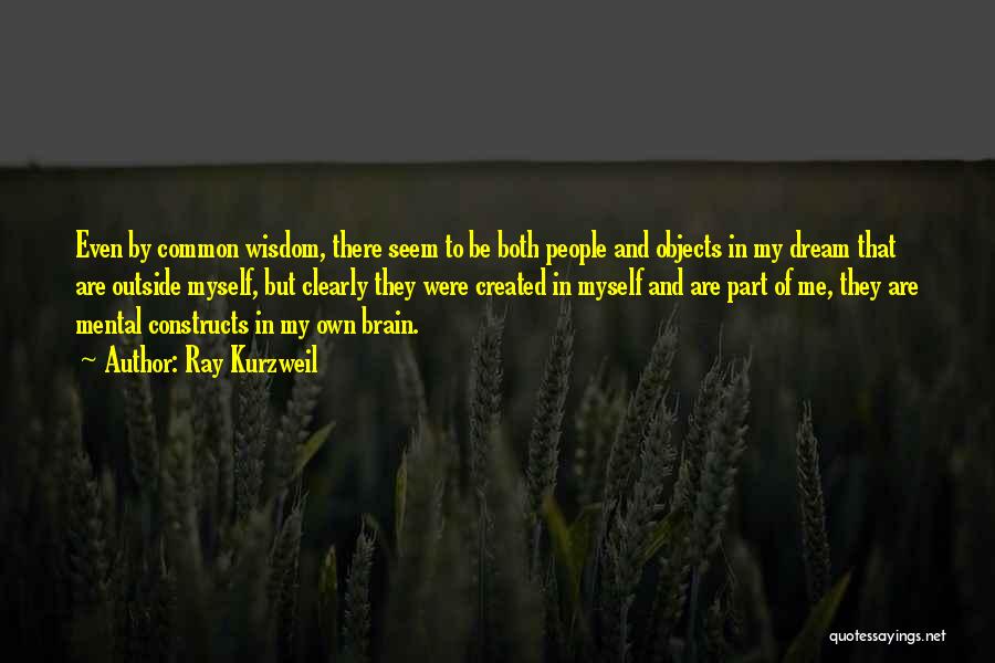 Ray Kurzweil Quotes: Even By Common Wisdom, There Seem To Be Both People And Objects In My Dream That Are Outside Myself, But