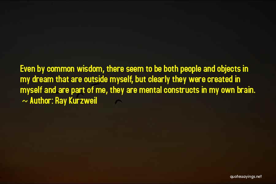 Ray Kurzweil Quotes: Even By Common Wisdom, There Seem To Be Both People And Objects In My Dream That Are Outside Myself, But