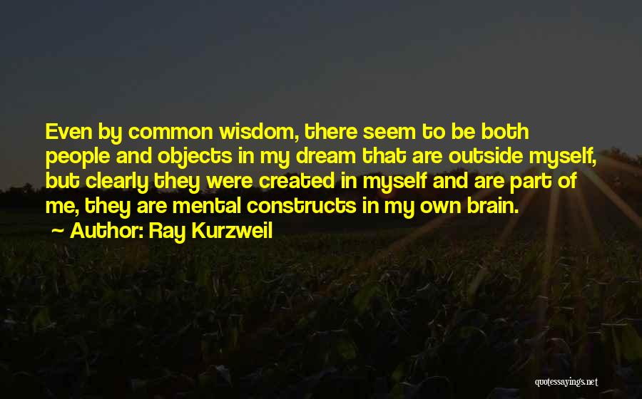 Ray Kurzweil Quotes: Even By Common Wisdom, There Seem To Be Both People And Objects In My Dream That Are Outside Myself, But
