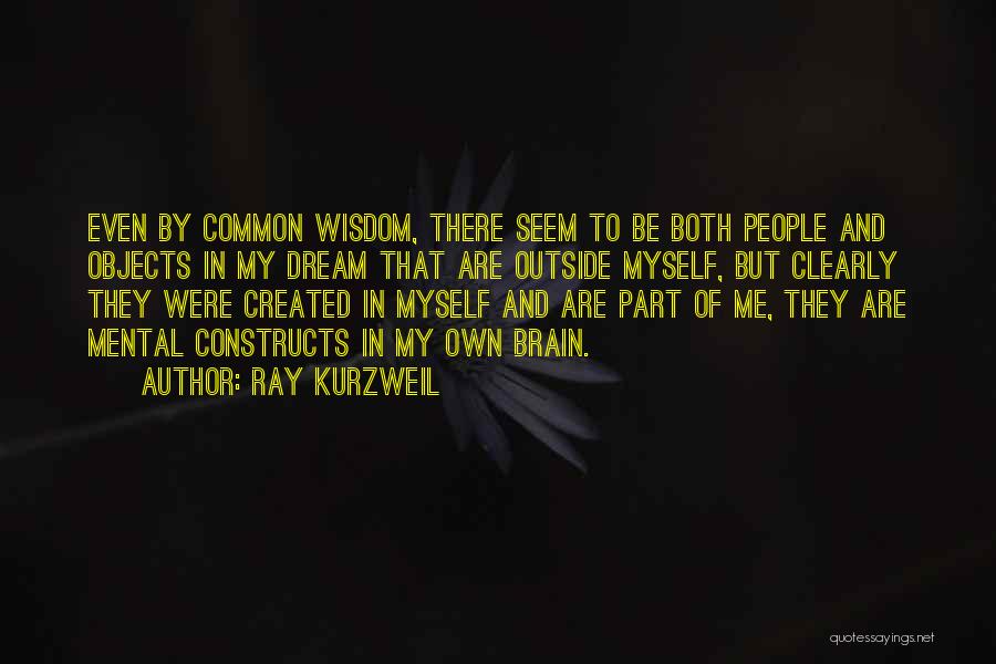 Ray Kurzweil Quotes: Even By Common Wisdom, There Seem To Be Both People And Objects In My Dream That Are Outside Myself, But