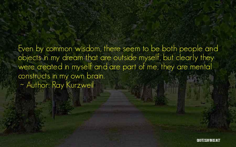 Ray Kurzweil Quotes: Even By Common Wisdom, There Seem To Be Both People And Objects In My Dream That Are Outside Myself, But