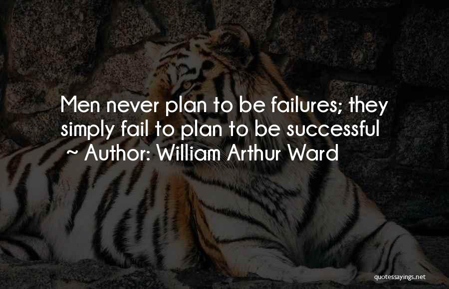 William Arthur Ward Quotes: Men Never Plan To Be Failures; They Simply Fail To Plan To Be Successful