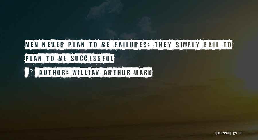 William Arthur Ward Quotes: Men Never Plan To Be Failures; They Simply Fail To Plan To Be Successful