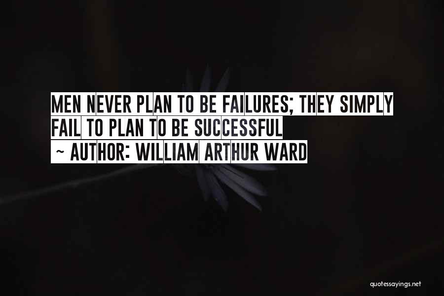 William Arthur Ward Quotes: Men Never Plan To Be Failures; They Simply Fail To Plan To Be Successful