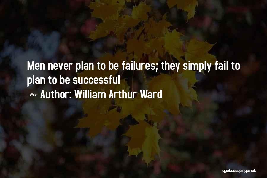 William Arthur Ward Quotes: Men Never Plan To Be Failures; They Simply Fail To Plan To Be Successful