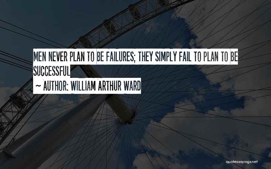 William Arthur Ward Quotes: Men Never Plan To Be Failures; They Simply Fail To Plan To Be Successful