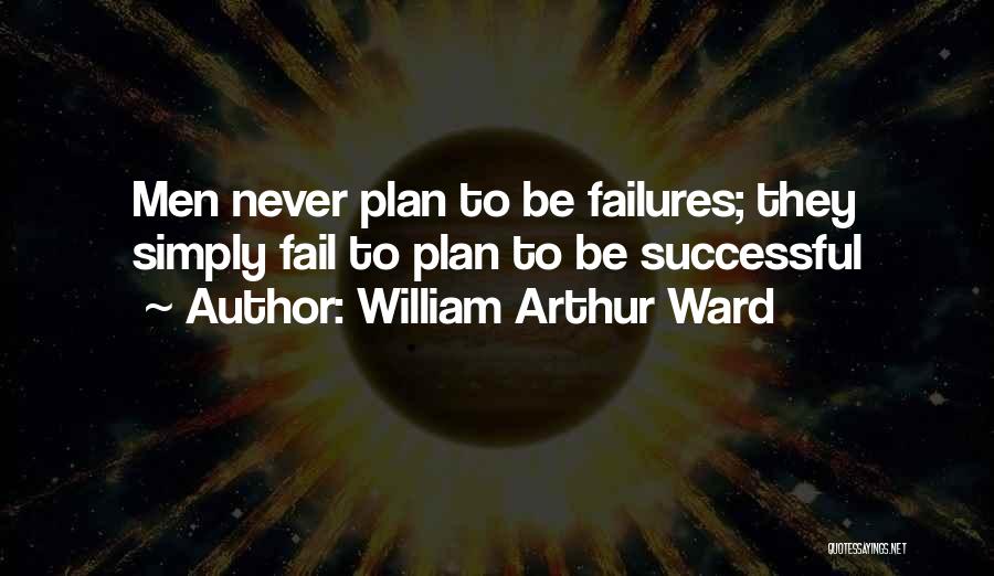 William Arthur Ward Quotes: Men Never Plan To Be Failures; They Simply Fail To Plan To Be Successful