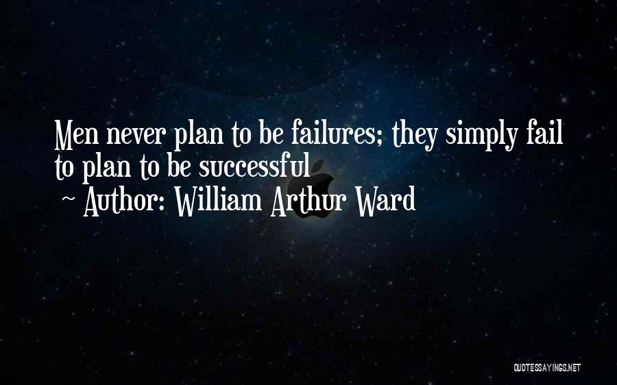 William Arthur Ward Quotes: Men Never Plan To Be Failures; They Simply Fail To Plan To Be Successful