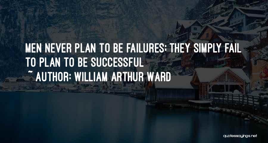 William Arthur Ward Quotes: Men Never Plan To Be Failures; They Simply Fail To Plan To Be Successful