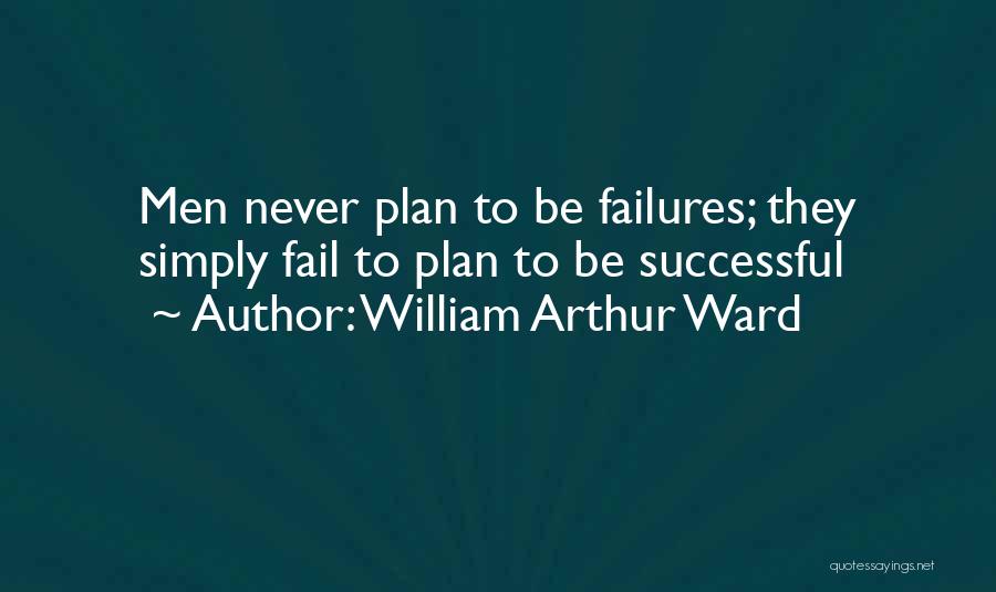 William Arthur Ward Quotes: Men Never Plan To Be Failures; They Simply Fail To Plan To Be Successful