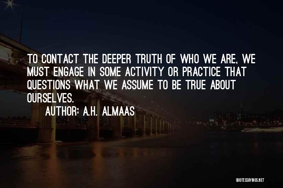 A.H. Almaas Quotes: To Contact The Deeper Truth Of Who We Are, We Must Engage In Some Activity Or Practice That Questions What