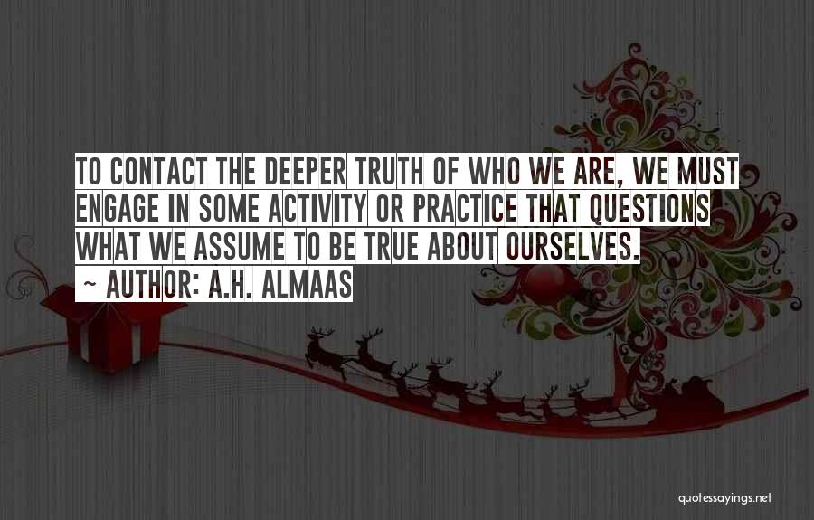 A.H. Almaas Quotes: To Contact The Deeper Truth Of Who We Are, We Must Engage In Some Activity Or Practice That Questions What